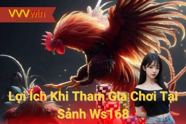 Đá Gà Sảnh Ws168 - Thiên Đường Giải Trí Đỉnh Cao Của Nhà Cái VVVwin Lợi Ích Khi Tham Gia Chơi Tại Sảnh Ws168