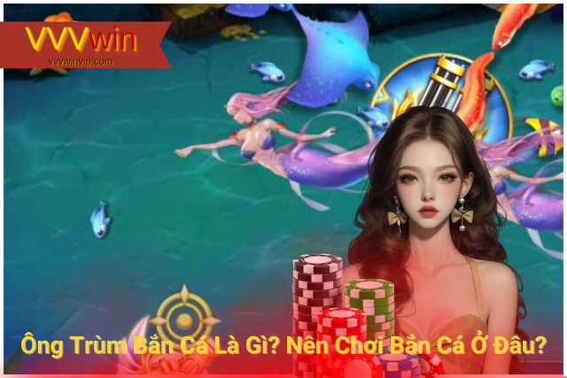 Ông Trùm Bắn Cá Là Gì? Nên Chơi Bắn Cá Ở Đâu? Ông Trùm Bắn Cá Là Gì? Nên Chơi Bắn Cá Ở Đâu?